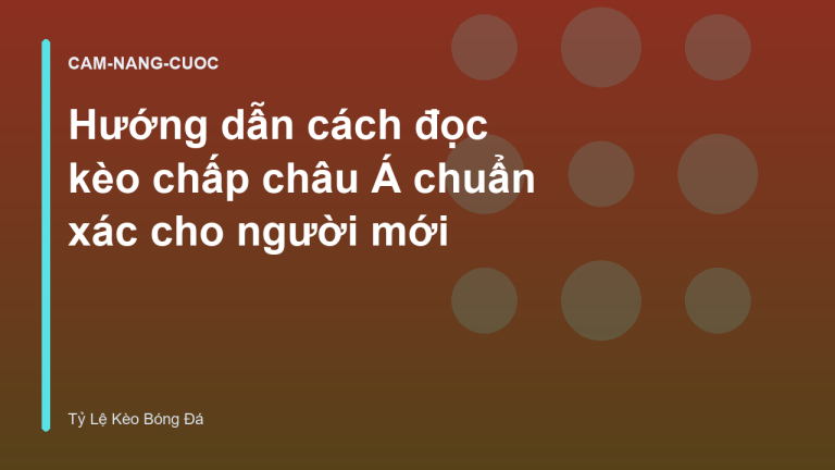 Hướng dẫn cách đọc kèo chấp châu Á chuẩn xác cho người mới