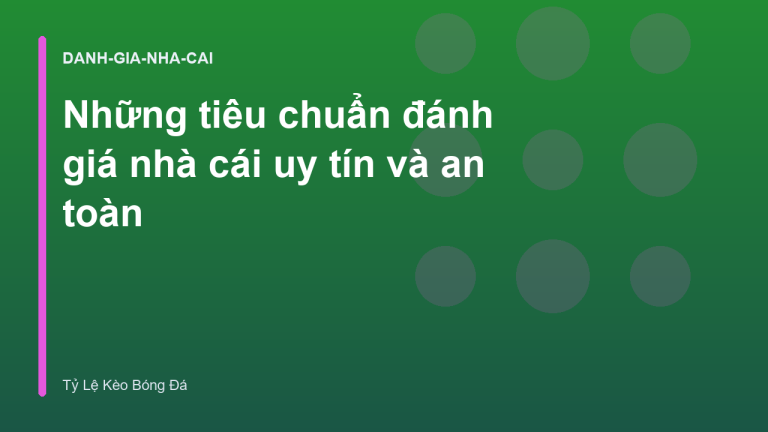 Những tiêu chuẩn đánh giá nhà cái uy tín và an toàn