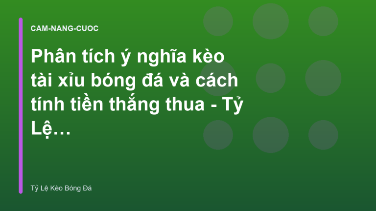 Phân tích ý nghĩa kèo tài xỉu bóng đá và cách tính tiền thắng thua - Tỷ Lệ Kèo Bóng Đá