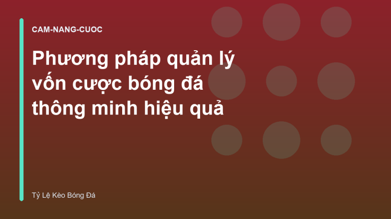 Phương pháp quản lý vốn cược bóng đá thông minh hiệu quả