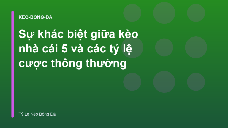 Sự khác biệt giữa kèo nhà cái 5 và các tỷ lệ cược thông thường